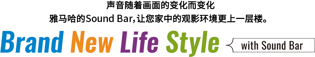 Brand New Life Style 音が変わると、映像も変わる。-ヤマハのサウンドバーが、あなたの家のTV環境を劇的に進化させる。 - with Sound Bar