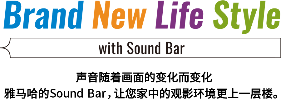 Brand New Life Style 音が変わると、映像も変わる。-ヤマハのサウンドバーが、あなたの家のTV環境を劇的に進化させる。 - with Sound Bar